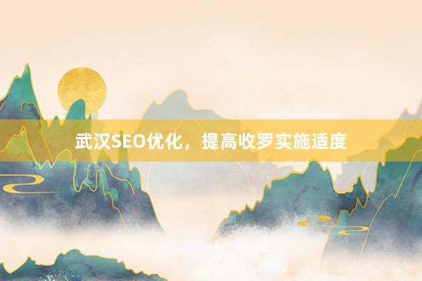 武汉SEO优化，提高收罗实施适度