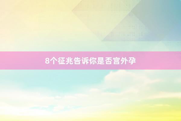 8个征兆告诉你是否宫外孕
